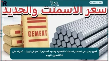تغير جديد في أسعار إسمنت الأهلية وحديد تسليح 12مم في ليبيا.. تعرف على التفاصيل اليوم